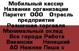 Мобильный кассир › Название организации ­ Паритет, ООО › Отрасль предприятия ­ Розничная торговля › Минимальный оклад ­ 1 - Все города Работа » Вакансии   . Ненецкий АО,Нижняя Пеша с.